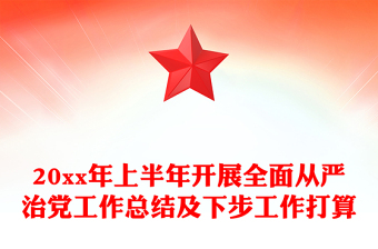 20xx年上半年開展全面從嚴治黨工作總結(jié)及下步工作打算