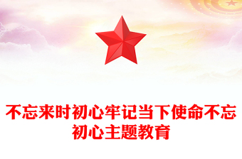 不忘來時(shí)初心牢記當(dāng)下使命不忘初心主題教育