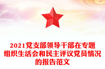2021黨支部領導干部在專題組織生活會和民主評議黨員情況的報告范文