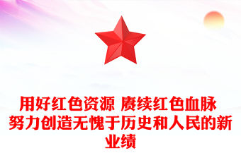用好紅色資源 賡續紅色血脈 努力創造無愧于歷史和人民的新業績