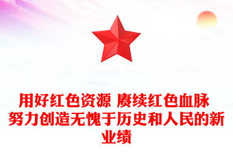 用好紅色資源 賡續(xù)紅色血脈 努力創(chuàng)造無愧于歷史和人民的新業(yè)績