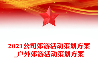 2021公司郊游活動策劃方案_戶外郊游活動策劃方案