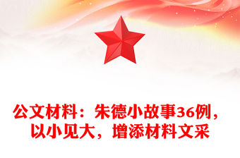 公文材料：朱德小故事36例，以小見大，增添材料文采
