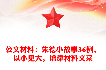 公文材料：朱德小故事36例，以小見大，增添材料文采