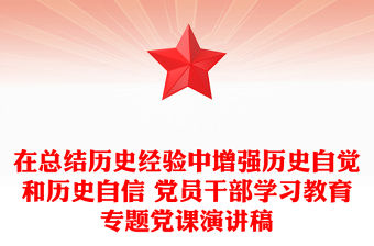 在總結歷史經驗中增強歷史自覺和歷史自信 黨員干部學習教育專題黨課演講稿