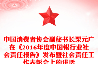 中國消費(fèi)者協(xié)會(huì)副秘書長栗元廣在《2016年度中國銀行業(yè)社會(huì)責(zé)任報(bào)告》發(fā)布暨社會(huì)責(zé)任工作表彰會(huì)上的講話