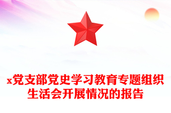 x黨支部黨史學(xué)習(xí)教育專題組織生活會(huì)開(kāi)展情況的報(bào)告