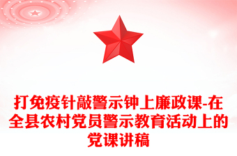 打免疫針敲警示鐘上廉政課-在全縣農(nóng)村黨員警示教育活動(dòng)上的黨課講稿
