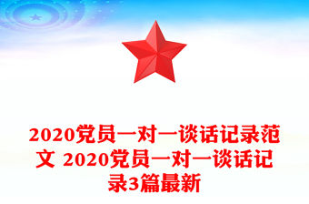 2020黨員一對一談話記錄范文 2020黨員一對一談話記錄3篇最新