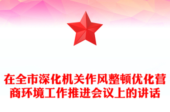 在全市深化機關(guān)作風整頓優(yōu)化營商環(huán)境工作推進會議上的講話