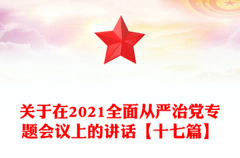 關于在2021全面從嚴治黨專題會議上的講話【十七篇】