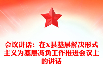 會議講話：在X縣基層解決形式主義為基層減負工作推進會議上的講話