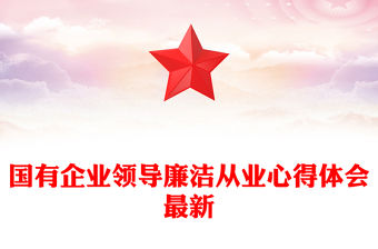國有企業(yè)領(lǐng)導(dǎo)廉潔從業(yè)心得體會最新