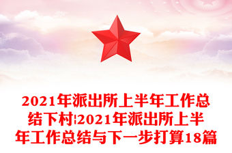2021年派出所上半年工作總結下村|2021年派出所上半年工作總結與下一步打算18篇
