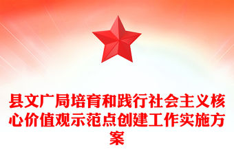 縣文廣局培育和踐行社會(huì)主義核心價(jià)值觀示范點(diǎn)創(chuàng)建工作實(shí)施方案