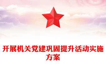 開展機(jī)關(guān)黨建鞏固提升活動(dòng)實(shí)施方案