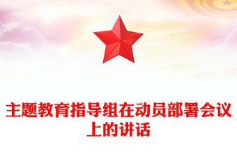 主題教育指導(dǎo)組在動(dòng)員部署會(huì)議上的講話