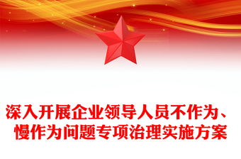 深入開展企業(yè)領(lǐng)導(dǎo)人員不作為、慢作為問(wèn)題專項(xiàng)治理實(shí)施方案
