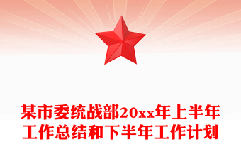 某市委統(tǒng)戰(zhàn)部20xx年上半年工作總結(jié)和下半年工作計(jì)劃