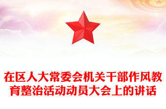 在區(qū)人大常委會(huì)機(jī)關(guān)干部作風(fēng)教育整治活動(dòng)動(dòng)員大會(huì)上的講話