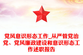 黨風意識形態工作_從嚴管黨治黨、黨風廉政建設和意識形態工作述職報告