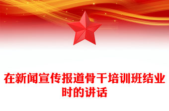 在新聞宣傳報(bào)道骨干培訓(xùn)班結(jié)業(yè)時(shí)的講話