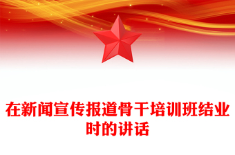 在新聞宣傳報(bào)道骨干培訓(xùn)班結(jié)業(yè)時(shí)的講話