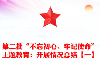 第二批“不忘初心、牢記使命”主題教育：開展情況總結【一】