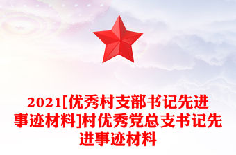 2021[優(yōu)秀村支部書記先進(jìn)事跡材料]村優(yōu)秀黨總支書記先進(jìn)事跡材料