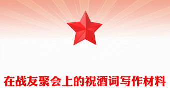 在戰(zhàn)友聚會(huì)上的祝酒詞寫(xiě)作材料