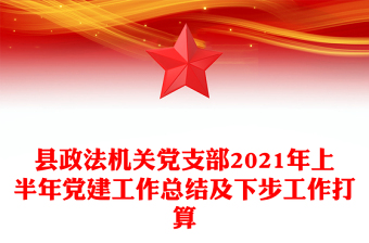 縣政法機關(guān)黨支部2021年上半年黨建工作總結(jié)及下步工作打算