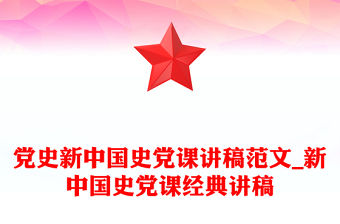 黨史新中國(guó)史黨課講稿范文_新中國(guó)史黨課經(jīng)典講稿