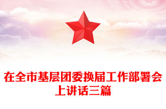 在全市基層團委換屆工作部署會上講話三篇