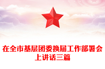 在全市基層團(tuán)委換屆工作部署會(huì)上講話三篇
