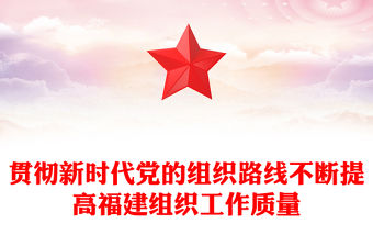 貫徹新時代黨的組織路線不斷提高福建組織工作質量