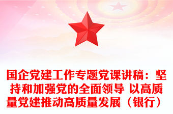 國企黨建工作專題黨課講稿：堅持和加強黨的全面領導 以高質量黨建推動高質量發展（銀行）