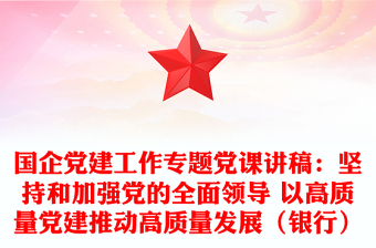 國企黨建工作專題黨課講稿:堅(jiān)持和加強(qiáng)黨的全面領(lǐng)導(dǎo) 以高質(zhì)量黨建推動高質(zhì)量發(fā)展(銀行)