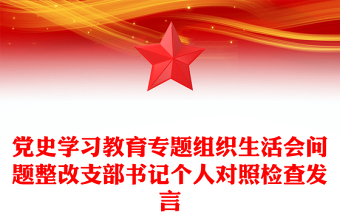 黨史學(xué)習(xí)教育專題組織生活會問題整改支部書記個人對照檢查發(fā)言