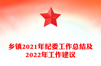 鄉(xiāng)鎮(zhèn)2021年紀(jì)委工作總結(jié)及2022年工作建議