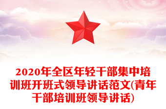 2020年全區(qū)年輕干部集中培訓(xùn)班開班式領(lǐng)導(dǎo)講話范文(青年干部培訓(xùn)班領(lǐng)導(dǎo)講話)