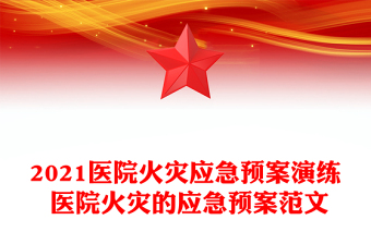 2021醫(yī)院火災(zāi)應(yīng)急預(yù)案演練 醫(yī)院火災(zāi)的應(yīng)急預(yù)案范文