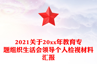 2021關(guān)于20xx年教育專題組織生活會(huì)領(lǐng)導(dǎo)個(gè)人檢視材料匯報(bào)