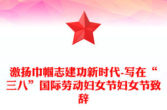 激揚巾幗志建功新時代-寫在“三八”國際勞動婦女節婦女節致辭