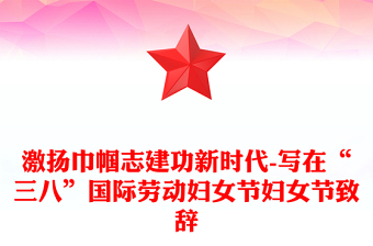 激揚巾幗志建功新時代-寫在“三八”國際勞動婦女節(jié)婦女節(jié)致辭