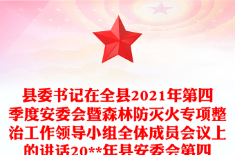 縣委書記在全縣2021年第四季度安委會(huì)暨森林防滅火專項(xiàng)整治工作領(lǐng)導(dǎo)小組全體成員會(huì)議上的講話20**年縣安委會(huì)第四次全體會(huì)議上的講話