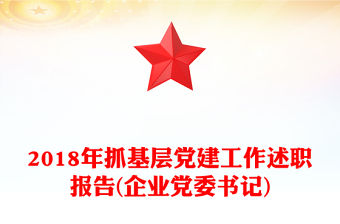 2018年抓基層黨建工作述職報告(企業(yè)黨委書記)