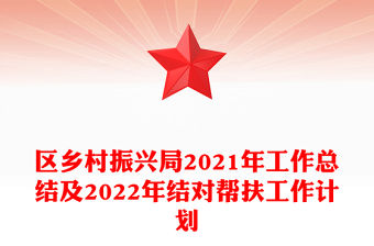 區(qū)鄉(xiāng)村振興局2021年工作總結及2022年結對幫扶工作計劃