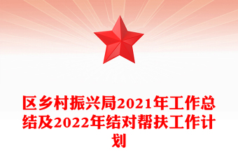 區(qū)鄉(xiāng)村振興局2021年工作總結(jié)及2022年結(jié)對幫扶工作計(jì)劃