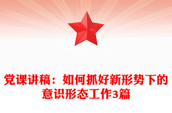 黨課講稿：如何抓好新形勢下的意識形態工作3篇