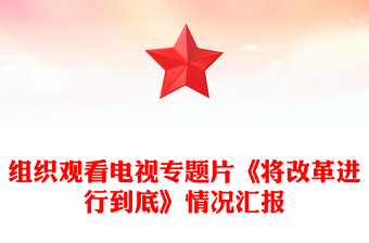 組織觀看電視專(zhuān)題片《將改革進(jìn)行到底》情況匯報(bào)